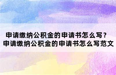 申请缴纳公积金的申请书怎么写？ 申请缴纳公积金的申请书怎么写范文